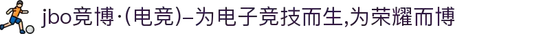 jbo竞博·(电竞)-为电子竞技而生,为荣耀而博
